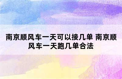 南京顺风车一天可以接几单 南京顺风车一天跑几单合法